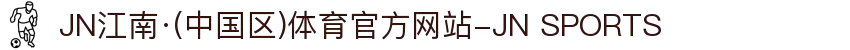 JN江南·(中国区)体育官方网站-JN SPORTS