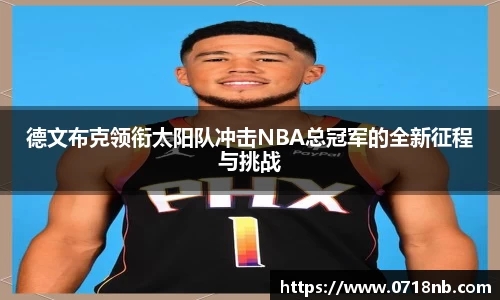 德文布克领衔太阳队冲击NBA总冠军的全新征程与挑战