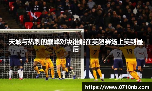 夫城与热刺的巅峰对决谁能在英超赛场上笑到最后