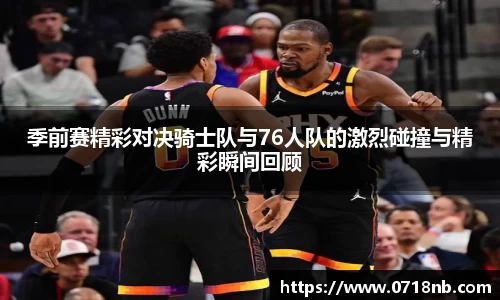 季前赛精彩对决骑士队与76人队的激烈碰撞与精彩瞬间回顾