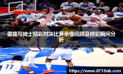 雷霆与骑士精彩对决比赛录像回顾及精彩瞬间分析