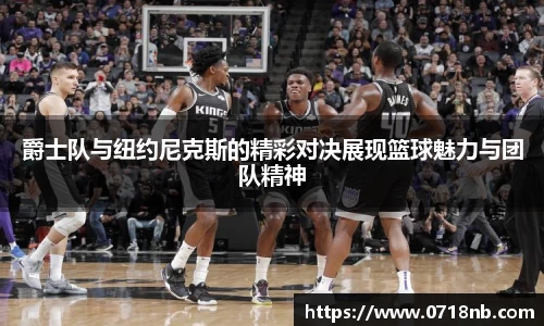 爵士队与纽约尼克斯的精彩对决展现篮球魅力与团队精神