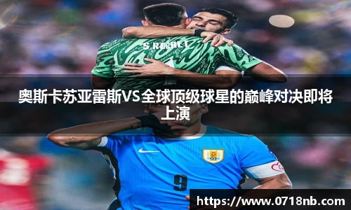 奥斯卡苏亚雷斯VS全球顶级球星的巅峰对决即将上演