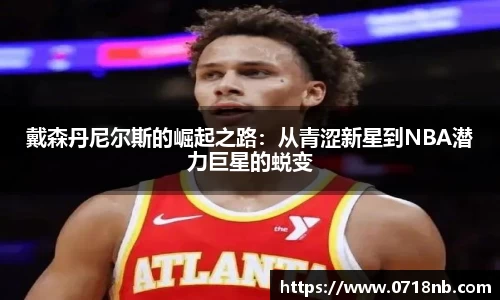 戴森丹尼尔斯的崛起之路：从青涩新星到NBA潜力巨星的蜕变