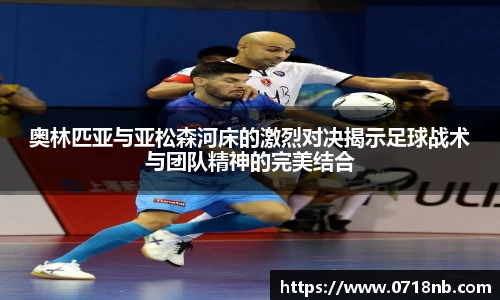 奥林匹亚与亚松森河床的激烈对决揭示足球战术与团队精神的完美结合